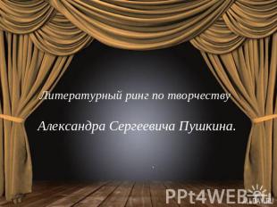 Литературный ринг по творчеству Александра Сергеевича Пушкина.