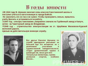 В годы юности В 1944 году В. Шукшин окончил семь классов Сросткинской школы и по