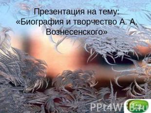 Презентация на тему: «Биография и творчество А. А. Вознесенского»