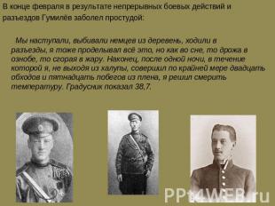 В конце февраля в результате непрерывных боевых действий и разъездов Гумилёв заб