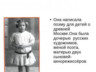 Она написала поэму для детей о древней Москве.Она была дочерью русских художнико