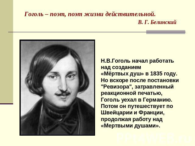 Гоголь – поэт, поэт жизни действительной. В. Г. Белинский Н.В.Гоголь начал работать над созданием «Мёртвых душ» в 1835 году. Но вскоре после постановки 