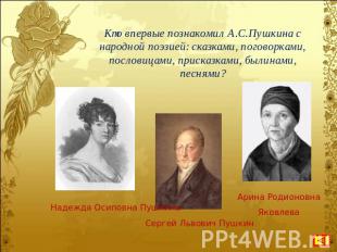 Кто впервые познакомил А.С.Пушкина с народной поэзией: сказками, поговорками, по