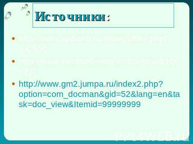 Источники: http://www.spisano.ru/essays/files.php?132950 http://www.literaturovedu.ru/download/106812/ http://www.gm2.jumpa.ru/index2.php?option=com_docman&gid=52&lang=en&task=doc_view&Itemid=99999999
