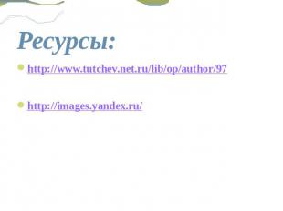 Ресурсы: http://www.tutchev.net.ru/lib/op/author/97 http://images.yandex.ru/