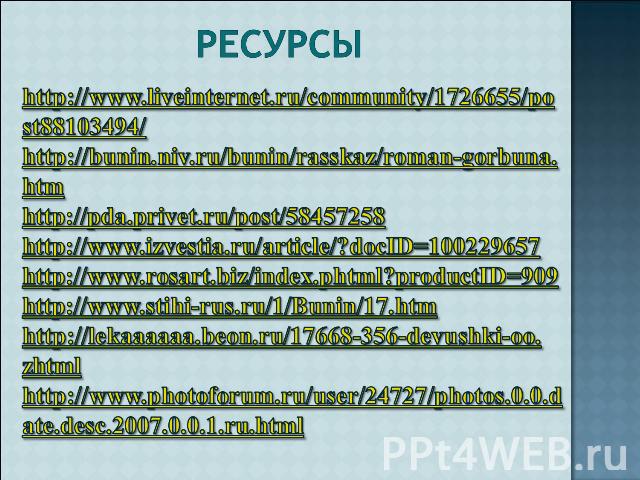 ресурсы http://www.liveinternet.ru/community/1726655/post88103494/ http://bunin.niv.ru/bunin/rasskaz/roman-gorbuna. htm http://pda.privet.ru/post/58457258 http://www.izvestia.ru/article/?docID=100229657 http://www.rosart.biz/index.phtml?productID=90…