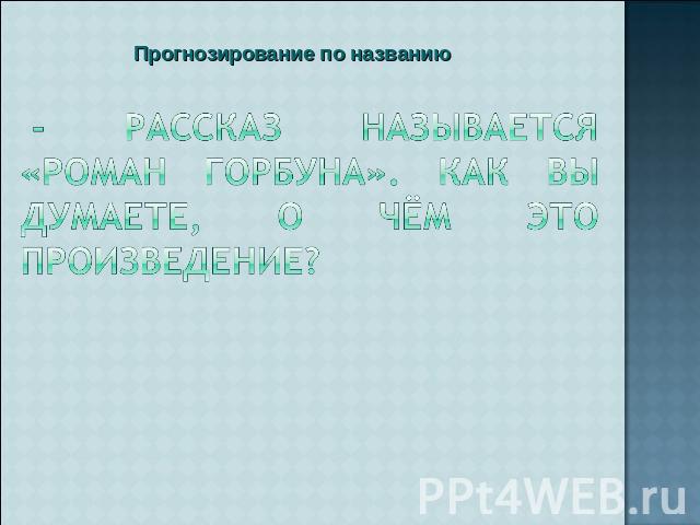 Прогнозирование по названию - Рассказ называется «Роман горбуна». Как вы думаете, о Чём это произведение?