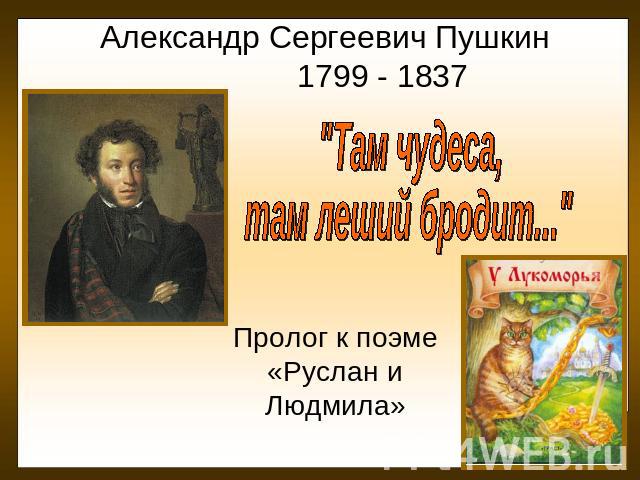 Александр Сергеевич Пушкин 1799 - 1837 