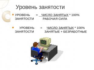 Уровень занятости УРОВЕНЬ       =    ЧИСЛО ЗАНЯТЫХ * 100%ЗАНЯТОСТИ          РАБО