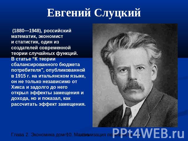 Евгений Слуцкий (1880—1948), российский математик, экономисти статистик, один из создателей современной теории случайных функций. В статье “К теории сбалансированного бюджета потребителя