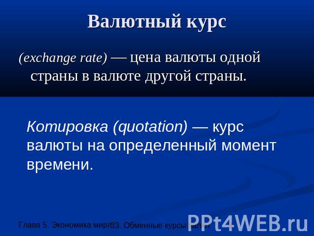 Валютный курс (exchange rate) — цена валюты одной страны в валюте другой страны. Котировка (quotation) — курс валюты на определенный момент времени.