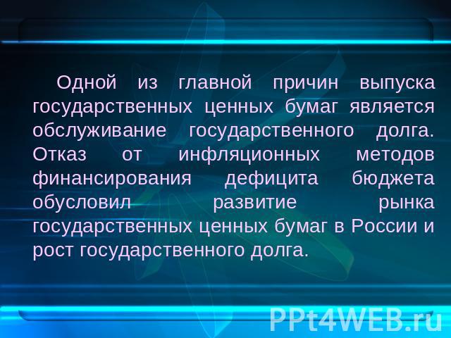 Одной из главной причин выпуска государственных ценных бумаг является обслуживание государственного долга. Отказ от инфляционных методов финансирования дефицита бюджета обусловил развитие рынка государственных ценных бумаг в России и рост государств…