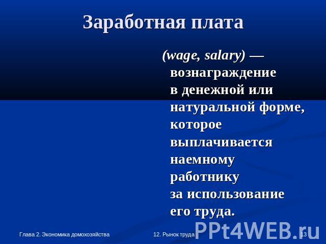 Заработная плата (wage, salary) — вознаграждениев денежной или натуральной форме, которое выплачивается наемному работникуза использование его труда.
