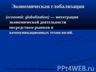 Экономическая глобализация (economic globalization) — интеграция экономической д