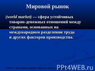 Мировой рынок (world market) — сфера устойчивых товарно-денежных отношений между