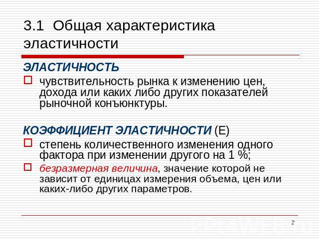 3.1 Общая характеристика эластичности ЭЛАСТИЧНОСТЬ чувствительность рынка к изменению цен, дохода или каких либо других показателей рыночной конъюнктуры. КОЭФФИЦИЕНТ ЭЛАСТИЧНОСТИ (Е) степень количественного изменения одного фактора при изменении дру…