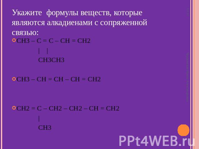 Укажите формулы веществ, которые являются алкадиенами с сопряженной связью: CH3 – C = C – CH = CH2 | | CH3CH3 CH3 – CH = CH – CH = CH2 СH2 = C – CH2 – CH2 – CH = CH2 | CH3