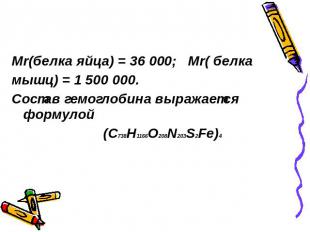 Mr(белка яйца) = 36 000; Mr( белка мышц) = 1 500 000. Состав гемоглобина выражае