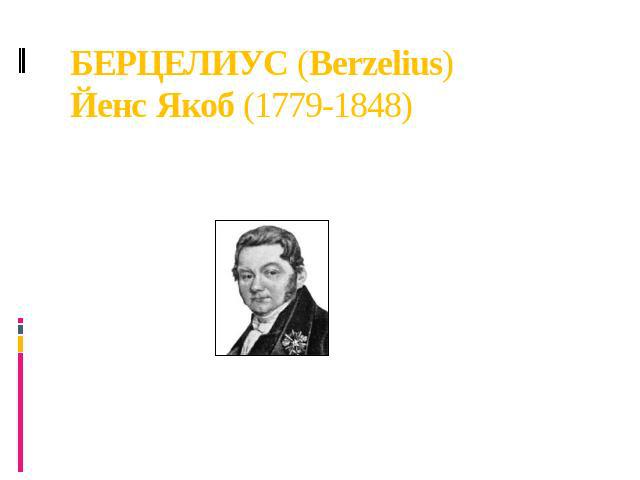 БЕРЦЕЛИУС (Berzelius) Йенс Якоб (1779-1848) Таким образом к началу 19 века сформировались первоначальные понятия об органической химии как химии веществ, образующихся в живой природе. В 1806 году появилось виталистическое учение, автором которого бы…