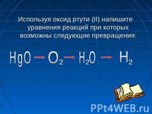 Используя оксид ртути (II) напишите уравнения реакций при которых возможны следу