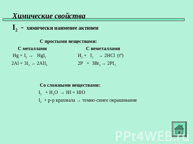 Химические свойства I2 - химически наименее активен С простыми веществами: С металлами С неметаллами Hg + I2 → HgI2 H2 + I2 → 2HCl (tº) 2Al + 3I2 → 2AlI3 2P + 3Br2 → 2PI3 Со сложными веществами: I2 + H2O → HI + HIO I2 + р-р крахмала → темно-синее ок…
