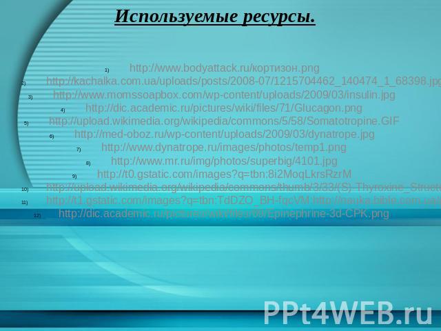Используемые ресурсы. http://www.bodyattack.ru/кортизон.png http://kachalka.com.ua/uploads/posts/2008-07/1215704462_140474_1_68398.jpg http://www.momssoapbox.com/wp-content/uploads/2009/03/insulin.jpg http://dic.academic.ru/pictures/wiki/files/71/Gl…