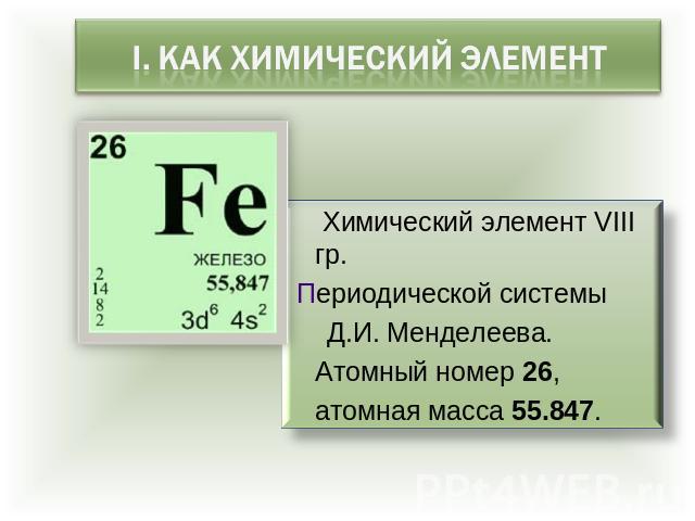 i. как химический элемент Химический элемент VIII гр. Периодической системы Д.И. Менделеева. Атомный номер 26, атомная масса 55.847.