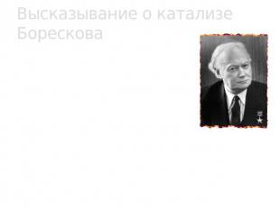 Высказывание о катализе Борескова Г. К. Боресков (1968): «Когда-то катализ рассм