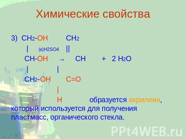 Химические свойства 3) CH2-ОН CH2 | (к)H2SO4|| CH-ОН → CH + 2 H2O | | СН2-ОН С=О | Н образуется акрилеин, который используется для получения пластмасс, органического стекла.