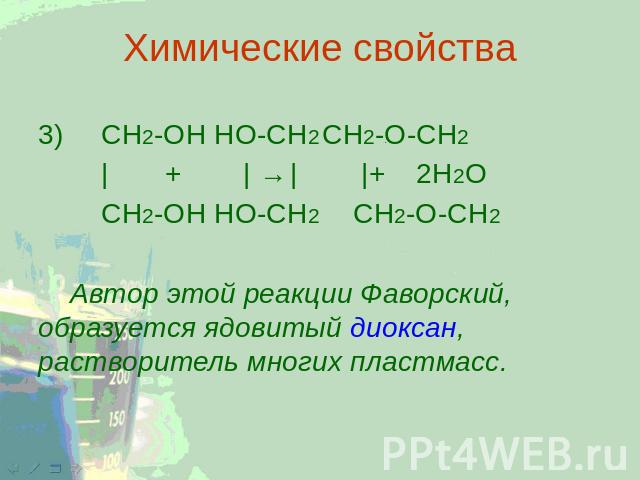 Химические свойства 3) CH2-ОН HO-CH2CH2-O-CH2 | + |→| |+2Н2О CH2-ОН HO-CH2 CH2-О-CH2 Автор этой реакции Фаворский, образуется ядовитый диоксан, растворитель многих пластмасс.