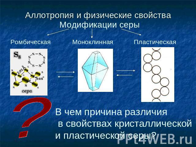 Аллотропия и физические свойства Модификации серы Ромбическая Моноклинная Пластическая В чем причина различия в свойствах кристаллической и пластической серы?