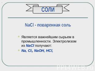 СОЛИ NaCl - поваренная соль Является важнейшим сырьем в промышленности. Электрол