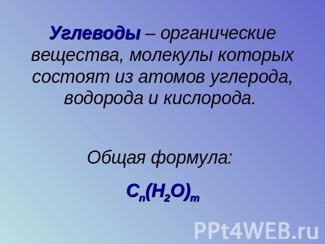 Углеводы – органические вещества, молекулы которых состоят из атомов углерода, водорода и кислорода. Общая формула: Сn(Н2О)m