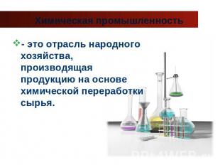 Химическая промышленность - это отрасль народного хозяйства, производящая продук