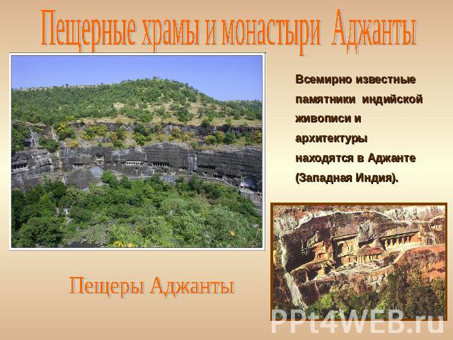 Пещерные храмы и монастыри Аджанты Всемирно известные памятники индийской живописи и архитектуры находятся в Аджанте (Западная Индия). Пещеры Аджанты