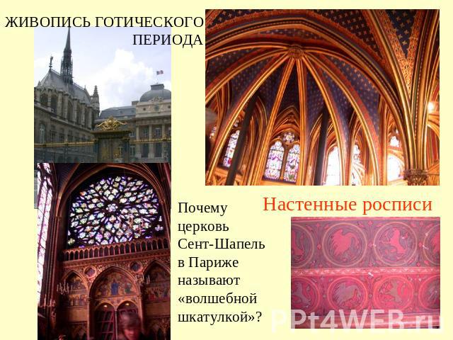 ЖИВОПИСЬ ГОТИЧЕСКОГО ПЕРИОДА Почему церковь Сент-Шапель в Париже называют «волшебной шкатулкой»? Настенные росписи
