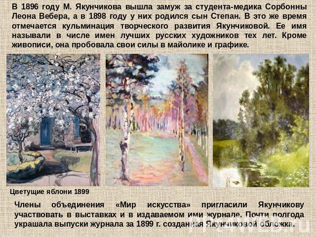 В 1896 году М. Якунчикова вышла замуж за студента-медика Сорбонны Леона Вебера, а в 1898 году у них родился сын Степан. В это же время отмечается кульминация творческого развития Якунчиковой. Ее имя называли в числе имен лучших русских художников те…