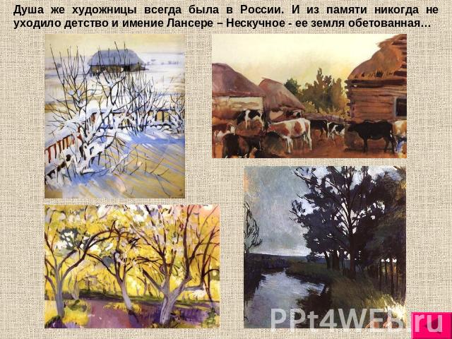 Душа же художницы всегда была в России. И из памяти никогда не уходило детство и имение Лансере – Нескучное - ее земля обетованная…