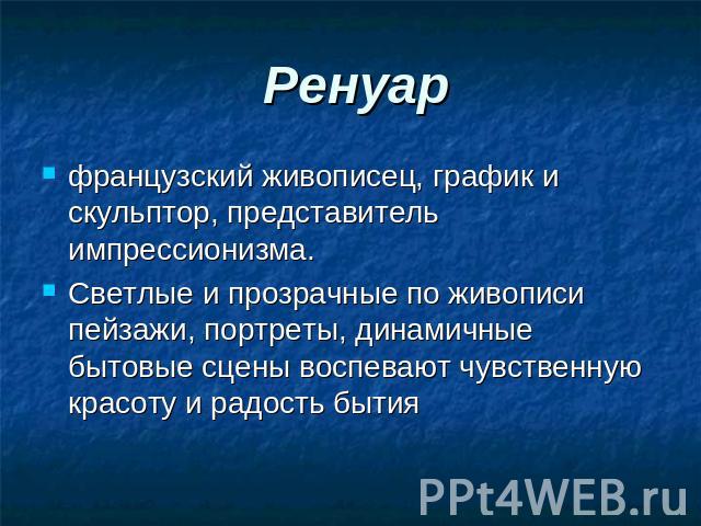 Ренуар французский живописец, график и скульптор, представитель импрессионизма. Светлые и прозрачные по живописи пейзажи, портреты, динамичные бытовые сцены воспевают чувственную красоту и радость бытия