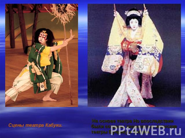 На основе театра Но впоследствии были созданы знаменитые японские театры Бунраку и Кабуки.
