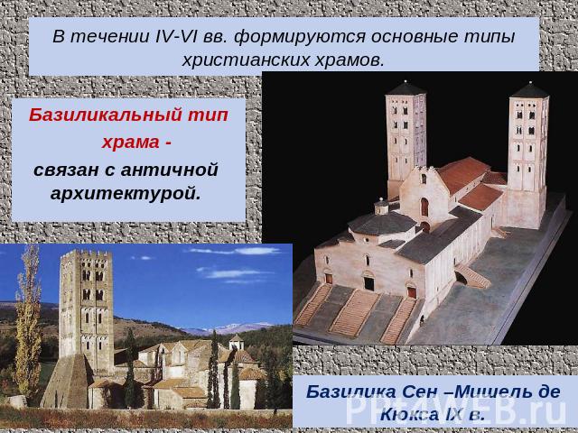 В течении IV-VI вв. формируются основные типы христианских храмов. Базиликальный тип храма - связан с античной архитектурой. Базилика Сен –Мишель де Кюкса IX в.