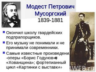 Модест Петрович Мусоргский1839-1881 Окончил школу гвардейских подпрапорщиков. Ег