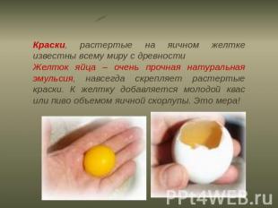 Краски, растертые на яичном желтке известны всему миру с древности Желток яйца –