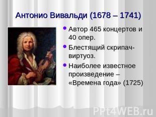 Антонио Вивальди (1678 – 1741) Автор 465 концертов и 40 опер. Блестящий скрипач-