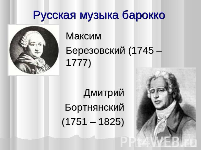 Русская музыка барокко Максим Березовский (1745 – 1777) Дмитрий Бортнянский (1751 – 1825)