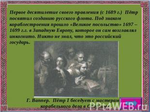 Первое десятилетие своего правления (с 1689 г.) Пётр посвятил созданию русского
