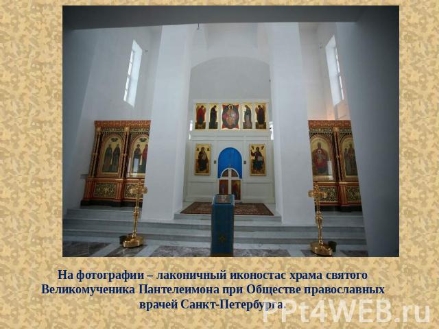 На фотографии – лаконичный иконостас храма святого Великомученика Пантелеимона при Обществе православных врачей Санкт-Петербурга.  