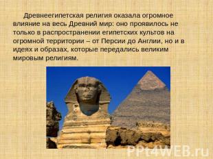 Древнеегипетская религия оказала огромное влияние на весь Древний мир: оно прояв
