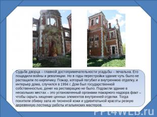 Судьба дворца – главной достопримечательности усадьбы – печальна. Его пощадили в