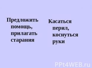 Предложить помощь, прилагать старания Касаться перил, коснуться руки